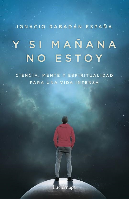 Y SI MAÑANA NO ESTOY. CIENCIA, MENTE Y ESPIRITUALIDAD PARA UNA VIDA INTENSA | 9788419164568 | RABADÁN ESPAÑA, IGNACIO