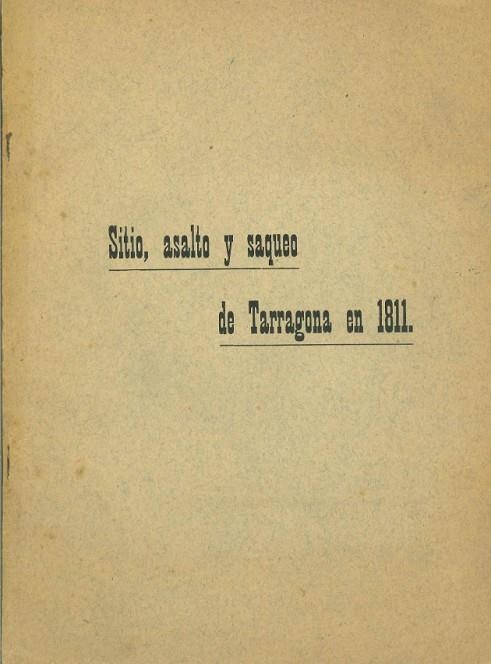 SITIO, ASALTO Y SAQUEO DE TARRAGONA EN 1811: ES COPIA DE UN MANUSCRITO QUE SE CONSERVA EN LA BIBLIOTECA DE UNO DE LOS CONVENTOS DE RELIGIOSOS MENORES  | DL00221911