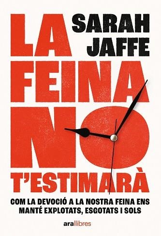 LA FEINA NO T'ESTIMARÀ. COM LA DEVOCIO A LA NOSTRA FEINA ENS MANTE EXPLOTATS, ESGOTATS I SOLS | 9788411730020 | JAFFE, SARAH