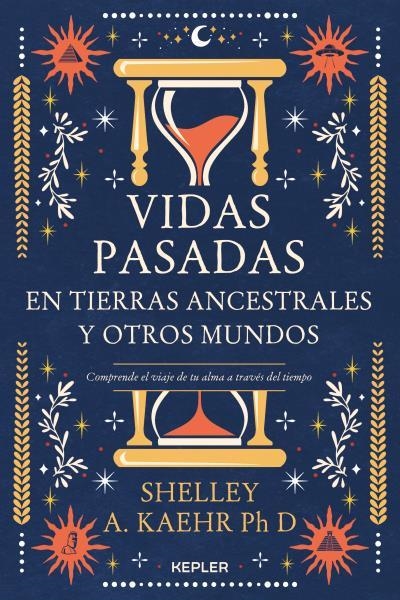 VIDAS PASADAS EN TIERRAS ANCESTRALES Y OTROS MUNDOS. COMPRENDE EL VIAJE DE TU ALMA A TRAVÉS DEL TIEMPO | 9788416344802 | KAEHR, SHELLEY A.