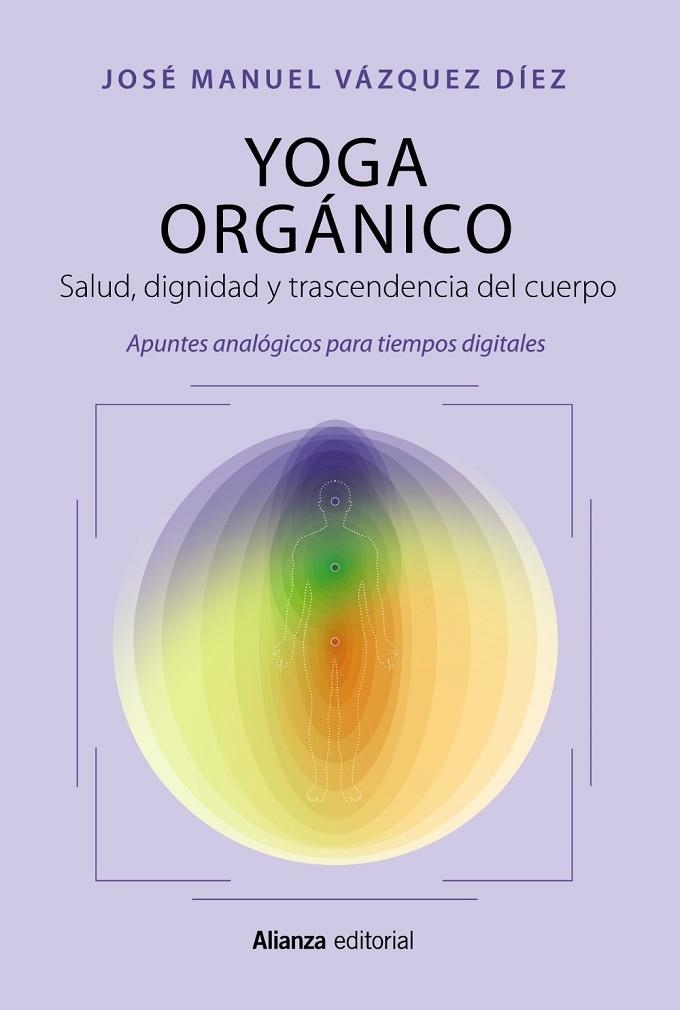 YOGA ORGÁNICO. SALUD, DIGNIDAD Y TRASCENDENCIA DEL CUERPO. APUNTES ANALÓGICOS PARA TIEMPOS DIGITALES | 9788411483919 | VÁZQUEZ DÍEZ, JOSÉ MANUEL