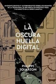 LA OSCURA HUELLA DIGITAL. UN ENSAYO GRAFICO (Y AUTOBIOGRAFICO) SOBRE LOS GIGANTES DE LA TECNOLOGIA, INFLUENCIA EN NUESTRAS VIDAS Y IMPACTO EN CRISIS C | 9788419158512 | SQUARZONI, PHILIPPE