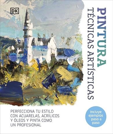 PINTURA. TÉCNICAS ARTÍSTICAS. PERFECCIONA TU ESTILO CON ACUARELAS, ÓLEOS Y ACRÍLICOS Y PINTA COMO UN PROFESINAL | 9780241646823 | DK