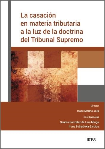 LA CASACIÓN EN MATERIA TRIBUTARIA A LA LUZ DE LA DOCTRINA DEL TRIBUNAL SUPREMO | 9788499548272 | I. MERINO JARA, S. GONZÁLEZ DE LARA MINGO, I. SUBE