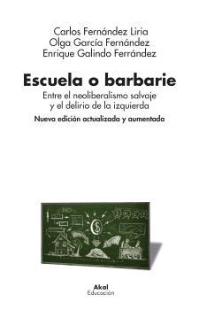 ESCUELA O BARBARIE. ENTRE EL NEOLIBERALISMO SALVAJE Y EL DELIRIO DE LA IZQUIERDA (NUEVA EDICIÓN ACTU | 9788446054030 | GALINDO FERRÁNDEZ, ENRIQUE GARCÍA FERNÁNDEZ, OLGA FERNÁNDEZ LIRIA, CARLOS