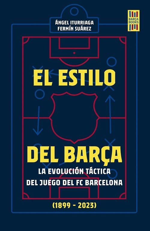 EL ESTILO DEL BARÇA. LA EVOLUCION TACTICA DEL JUEGO DEL FC BARCELONA 1899-2023 | 9788448038922 | ITURRIAGA, ÁNGEL / SUÁREZ, FERMÍN