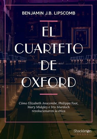 EL CUARTETO DE OXFORD. CÓMO ELIZABETH ANSCOMBE, PHILIPPA FOOT, MARY MIDGLEY E IRIS MURDOCH REVOLUCIONARON LA ETICA | 9788413612294 | LIPSCOMB, BENJAMIN J. B.