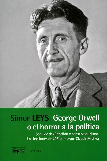 GEORGE ORWELL O EL HORROR A LA POLÍTICA. SEGUIDO DE "REBELIÓN Y CONSERVADURISMO. LAS LECCIONES DE 1984" DE JEAN-CLAUDE MI | 9788477743972 | LEYS, SIMON