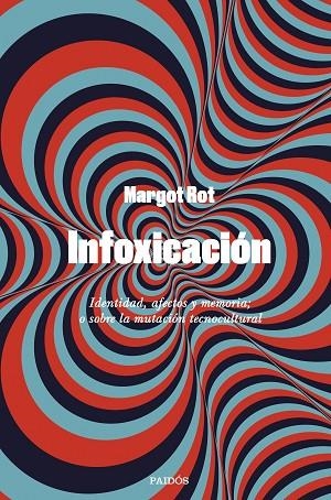 INFOXICACIÓN. IDENTIDAD, AFECTOS Y MEMORIA; O SOBRE LA MUTACIÓN TECNOCULTURAL | 9788449341557 | ROT, MARGOT