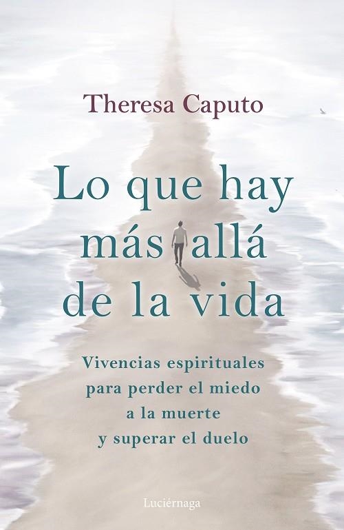 LO QUE HAY MÁS ALLÁ DE LA VIDA. VIVENCIAS ESPIRITUALES PARA PERDER EL MIEDO A LA MUERTE Y SUPERAR EL DUELO | 9788419164926 | CAPUTO, THERESA