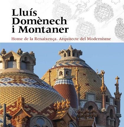 LLUÍS DOMÈNECH I MONTANER. HOME DE LA RENAIXENÇA. ARQUITECTE DEL MODERNISME | 9788484789932 | VIVAS ORTIZ, PERE / FREIXA, MIREIA / DOMÈNECH GIRBAU, LLUÍS / SALA, TERESA M. / VÉLEZ, PILAR / RAMON