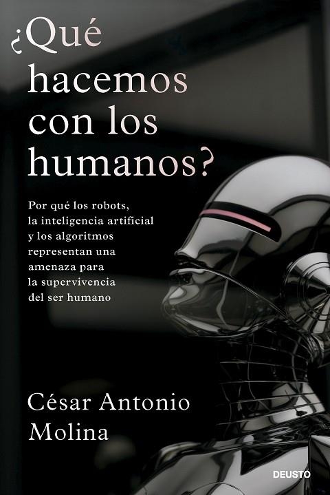 ¿QUÉ HACEMOS CON LOS HUMANOS? POR QUÉ LOS ROBOTS, LA INTELIGENCIA ARTIFICIAL Y LOS ALGORITMOS REPRESENTAN UNA AMENAZA PARA LA SUPERVIVENCIA DEL SER HU | 9788423436323 | MOLINA, CÉSAR ANTONIO