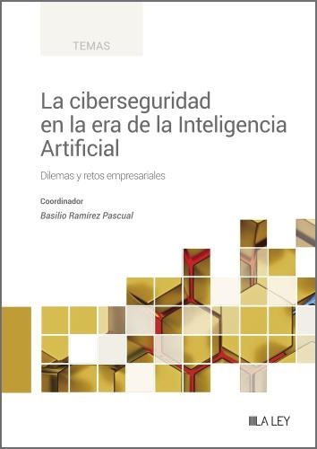 LA CIBERSEGURIDAD EN LA ERA DE LA INTELIGENCIA ARTIFICIAL. DILEMAS Y RETOS EMPRESARIALES | 9788419905031 | RAMÍREZ PASCUAL, BASILIO