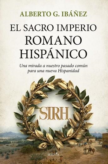 EL SACRO IMPERIO ROMANO HISPÁNICO. UNA MIRADA A NUESTRO PASADO COMÚN PARA UNA NUEVA HISPANIDAD | 9788418414992 | ALBERTO G. IBÁÑEZ