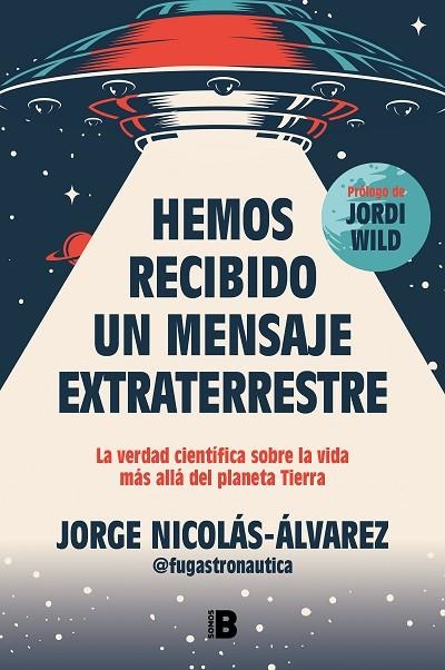 HEMOS RECIBIDO UN MENSAJE EXTRATERRESTRE. LA VERDAD CIENTÍFICA SOBRE LA VIDA MÁS ALLÁ DEL PLANETA TIERRA | 9788466677257 | NICOLÁS-ÁLVAREZ (@FUGASTRONAUTICA), JORGE