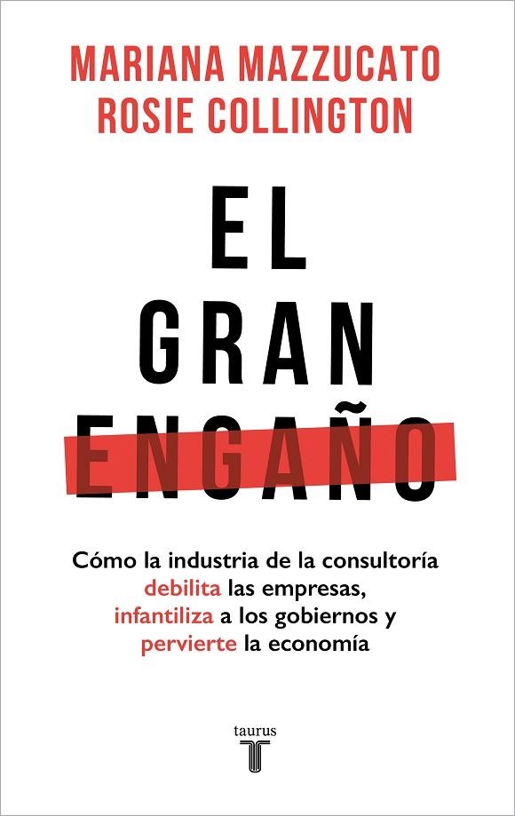 EL GRAN ENGAÑO. CÓMO LA INDUSTRIA DE LA CONSULTORÍA DEBILITA LAS EMPRESAS, INFANTILIZA A LOS GOBIERNOS Y PERVIERTE LA ECONOMIA | 9788430626403 | MAZZUCATO, MARIANA / COLLINGTON, ROSIE