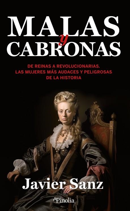 MALAS Y CABRONAS. DE REINAS A REVOLUCIONARIAS. LAS MUJERES MÁS AUDACES Y PELIGROSAS DE LA HISTORIA | 9788418965845 | JAVIER SANZ