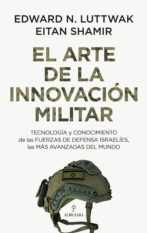 EL ARTE DE LA INNOVACIÓN MILITAR. TECNOLOGÍA Y CONOCIMIENTO DE LAS FUERZAS DE DEFENSA ISRAELÍES, LAS MÁS AVANZADAS DEL MUNDO | 9788410520103 | EDWARD N. LUTTWAK / EITAN SHAMIR