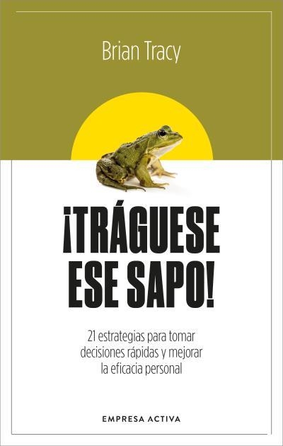 ¡TRÁGUESE ESE SAPO! 21 ESTRATEGIAS PARA TOMAR DECISIONES RÁPIDAS Y MEJORAR LA EFICACIA PERSONAL | 9788416997879 | TRACY, BRIAN