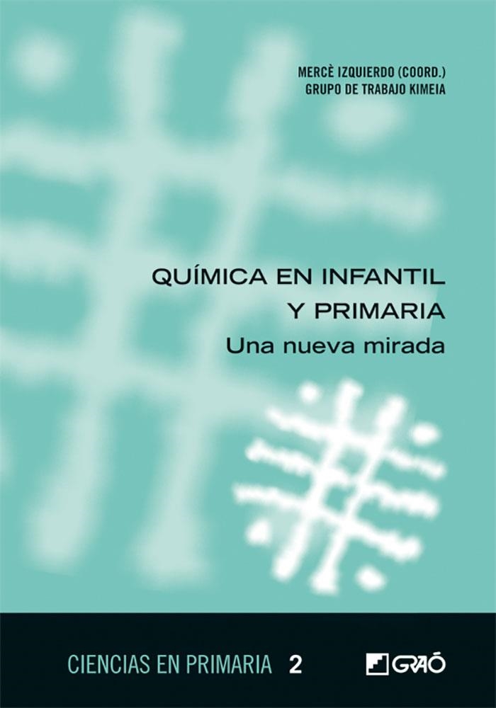 QUÍMICA EN INFANTIL Y PRIMARIA. UNA NUEVA MIRADA | 9788499804422 | IZQUIERDO AYMERICH, MERCÈ / CHIVITE PÉREZ, JESÚS / GARCÍA ALSINA, NÚRIA / GARRIGA VERDAGUER, NEUS / 