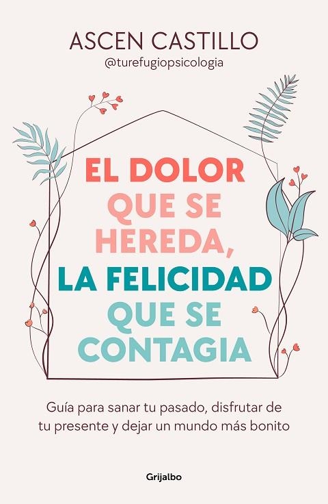 EL DOLOR QUE SE HEREDA, LA FELICIDAD QUE SE CONTAGIA. GUÍA PARA SANAR TU PASADO, DISFRUTAR DE TU PRESENTE Y DEJAR UN MUNDO MÁS BONITO | 9788425365164 | CASTILLO, ASCEN