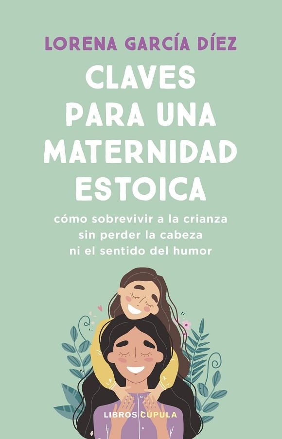 CLAVES PARA UNA MATERNIDAD ESTOICA. CÓMO SOBREVIVIR A LA CRIANZA SIN PERDER LA CABEZA NI EL SENTIDO DEL HUMOR | 9788448040598 | GARCÍA DÍEZ, LORENA