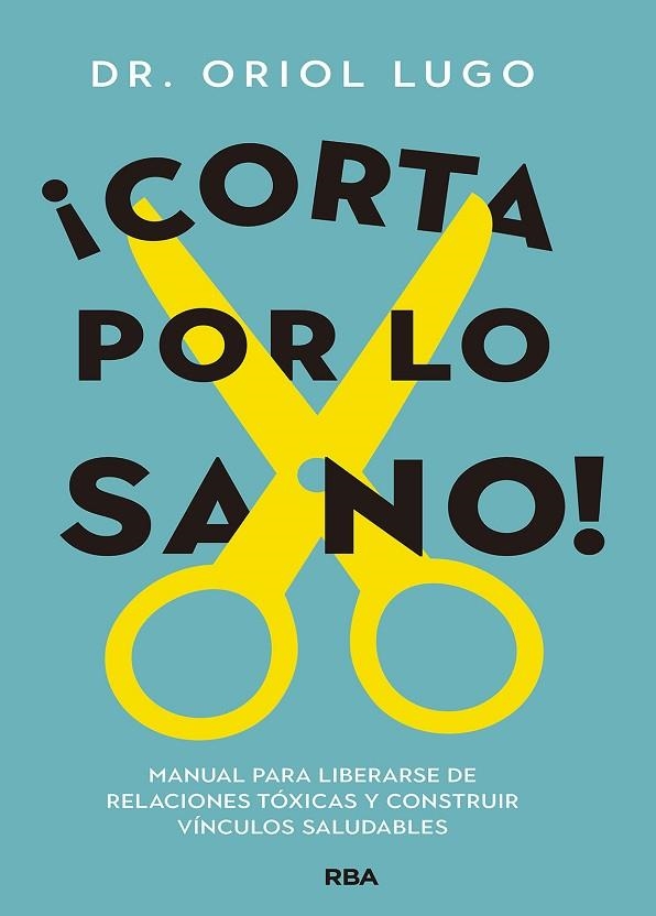 ¡CORTA POR LO SANO! MANUAL PARA LIBERARSE DE RELACIONES TÓXICAS Y CONSTRUIR VÍNCULOS SALUDABLES | 9788411323383 | LUGO REAL, ORIOL