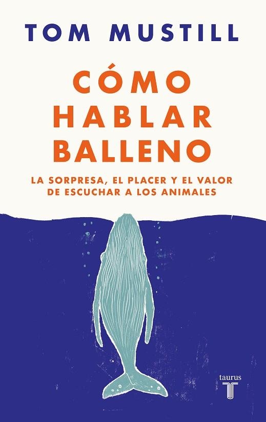 CÓMO HABLAR BALLENO. LA SORPRESA, EL PLACER Y EL VALOR DE ESCUCHAR A LOS ANIMALES | 9788430626564 | MUSTILL, TOM