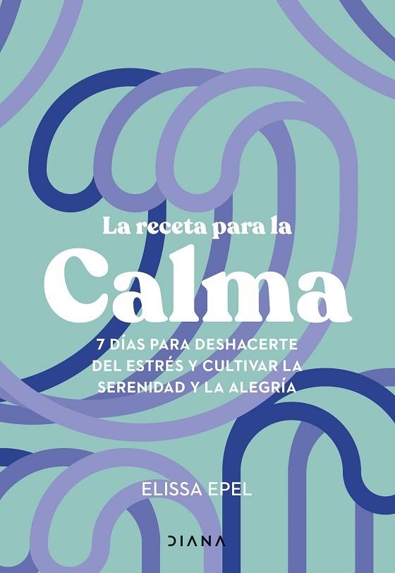 LA RECETA PARA LA CALMA. 7 DÍAS PARA DESHACERTE DEL ESTRÉS Y CULTIVAR LA SERENIDAD Y LA ALEGRÍA | 9788411191005 | EPEL, ELISSA