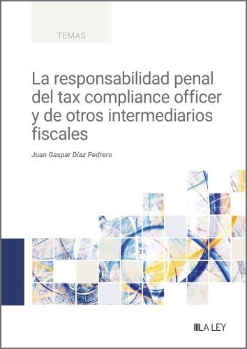 LA RESPONSABILIDAD PENAL DEL TAX COMPLIANCE OFFICER Y DE OTROS INTERMEDIARIOS FISCALES | 9788419905413 | DÍAZ PEDRERO, JUAN GASPAR