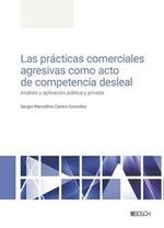 LAS PRÁCTICAS COMERCIALES AGRESIVAS COMO ACTO DE COMPETENCIA DESLEAL. ANÁLISIS Y APLICACIÓN PÚBLICA Y PRIVADA | 9788490907474 | CASTRO GONZÁLEZ, SERGIO MARCELINO