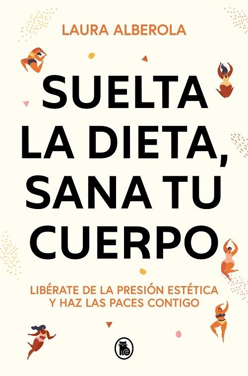 SUELTA LA DIETA, SANA TU CUERPO. LIBÉRATE DE LA PRESIÓN ESTÉTICA Y HAZ LAS PACES CONTIGO | 9788402429254 | ALBEROLA, LAURA