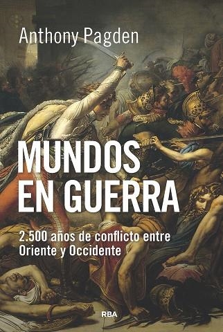 MUNDOS EN GUERRA 2.500 AÑOS DE CONFLICTO ENTRE ORIENTE Y OCCIDENTE | 9788490565353 | PAGDEN, ANTHONY