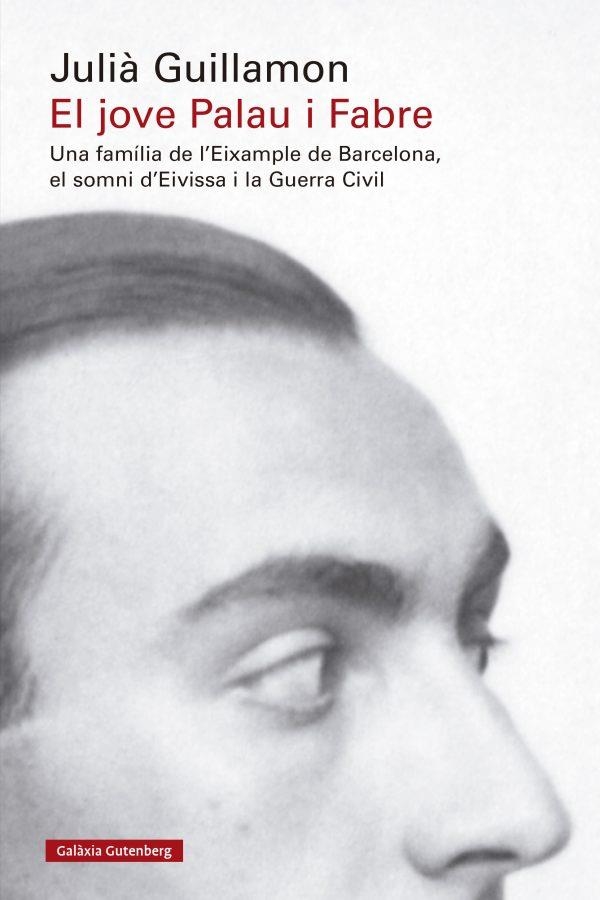 EL JOVE PALAU I FABRE. UNA FAMÍLIA DE L'EIXAMPLE DE BARCELONA, EL SOMNI D'EIVISSA I LA GUERRA CIVIL | 9788419738950 | GUILLAMON, JULIÀ