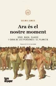 ARA ÉS EL NOSTRE MOMENT. SEXE, RAÇA, CLASSE I CURA DE LES PERSONES I EL PLANETA | 9788418705755 | JAMES, SELMA