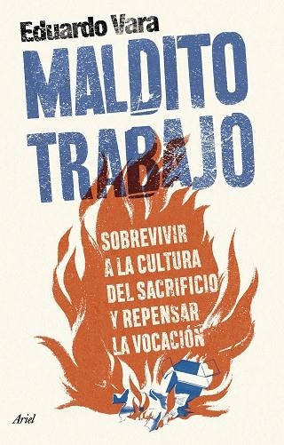 MALDITO TRABAJO. SOBREVIVIR A LA CULTURA DEL SACRIFICIO Y REPENSAR LA VOCACIÓN | 9788434437500 | VARA, EDUARDO