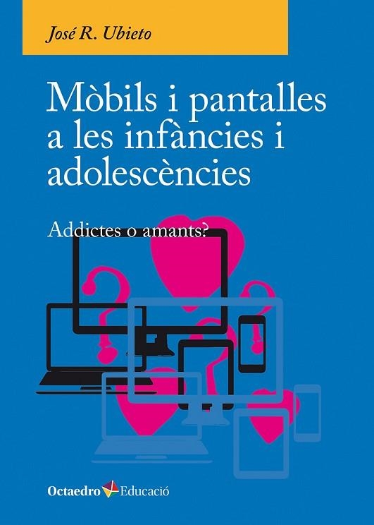 MÒBILS I PANTALLES A LES INFÀNCIES I ADOLESCÈNCIES ADDICTES O AMANTS? | 9788410054790 | JOSÉ R., UBIETO