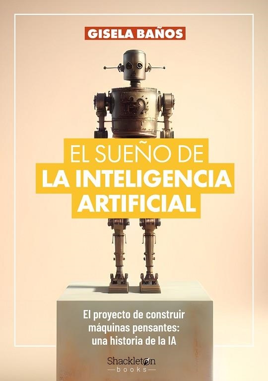 EL SUEÑO DE LA INTELIGENCIA ARTIFICIAL. EL PROYECTO DE CONSTRUIR MÁQUINAS PENSANTES: UNA HISTORIA DE LA IA. | 9788413613192 | BAÑOS, GISELA