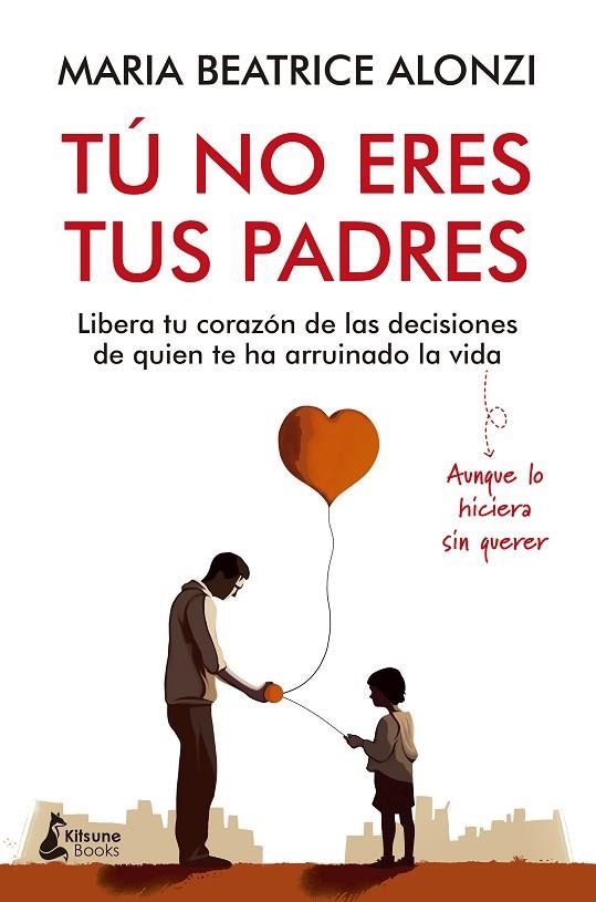 TÚ NO ERES TUS PADRES. LIBERA TU CORAZON DE LAS DECISIONES DE QUIEN TE HA ARRUINADO LA VIDA | 9788416788705 | ALONZI, MARIA BEATRICE