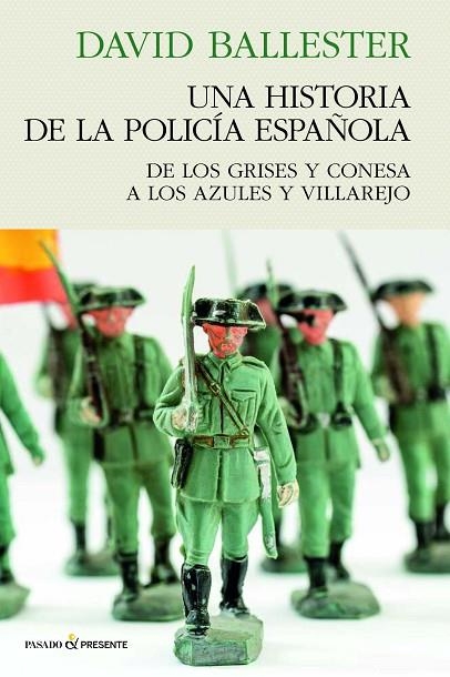 UNA HISTORIA DE LA POLICÍA ESPAÑOLA. DE LOS GRISES Y CONESA A LOS AZULES Y VILLAREJO | 9788412791556 | BALLESTER MUÑOZ, DAVID