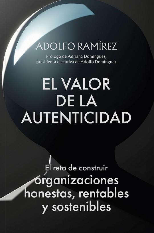 EL VALOR DE LA AUTENTICIDAD. EL RETO DE CONSTRUIR ORGANIZACIONES HONESTAS, RENTABLES Y SOSTENIBLES | 9788498755756 | RAMÍREZ MORALES, ADOLFO