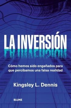 LA INVERSIÓN CÓMO HEMOS SIDO ENGAÑADOS PARA QUE PERCIBAMOS UNA FALSA REALIDAD | 9788410469006 | DENNIS, KINGSLEY L