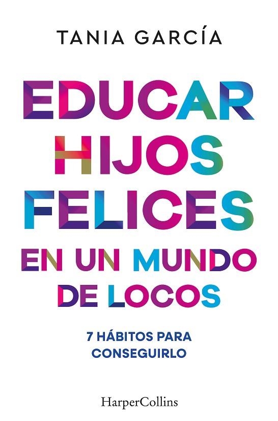 EDUCAR HIJOS FELICES EN UN MUNDO DE LOCOS 7 HÁBITOS PARA CONSEGUIRLO | 9788410641051 | GARCÍA, TANIA