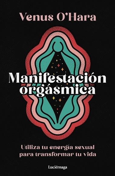 MANIFESTACIÓN ORGÁSMICA. UTILIZA TU ENERGIA SEXUAL PARA TRANSFORMAR TU VIDA | 9788419996411 | O'HARA, VENUS