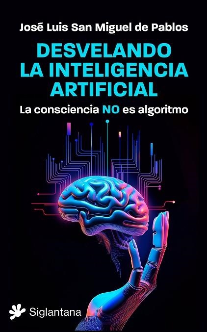 DESVELANDO LA INTELIGENCIA ARTIFICIAL. LA CONSCIENCIA NO ES ALGORITMO | 9788410179387 | SAN MIGUEL DE PABLOS, JOSÉ LUIS