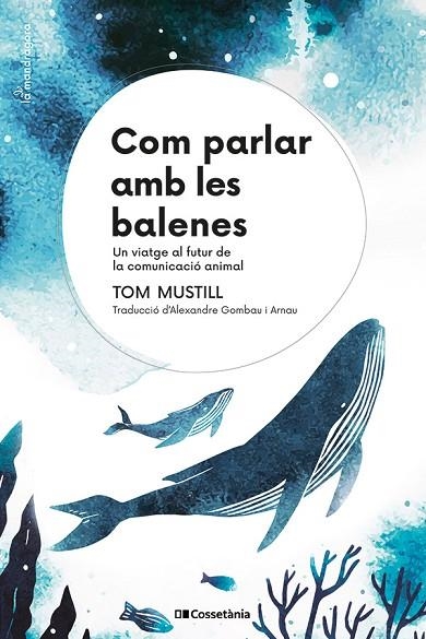 COM PARLAR AMB LES BALENES. UN VIATGE AL FUTUR DE LA COMUNICACIÓ ANIMAL | 9788413564395 | MUSTILL, TOM