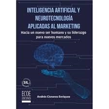 INTELIGENCIA ARTIFICIAL Y NEUROTECNOLOGIA APLICADAS AL MARKETING. HACIA UN NUEVO SER HUMANO Y SU LIDERAZGO PARA NUEVOS MERCADOS | 9789585038202 | CISNEROS ENRIQUEZ,ANDRES