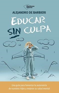 EDUCAR SIN CULPA. UNA GUIA PARA FOMENTAR LA AUTONOMIA DE NUESTROS HIJOS Y MEJORAR SU SALUD MENTAL | 9788410243774 | DE BARBIERI, ALEJANDRO