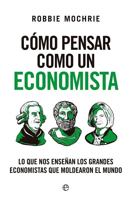 CÓMO PENSAR COMO UN ECONOMISTA. LO QUE NOS ENSEÑAN LOS GRANDES ECONOMISTAS QUE MOLDEARON EL MUNDO | 9788413849645 | MOCHRIE, ROBBIE