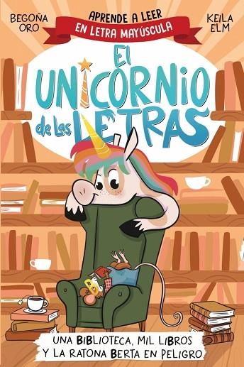 EL UNICORNIO DE LAS LETRAS. UNA BIBLIOTECA, MIL LIBROS Y LA RATONA BERTA EN PELIGRO. APRENDE A LEER CON MAYÚSCULAS (A PARTIR DE 5 AÑOS) | 9788448869359 | ORO, BEGOÑA